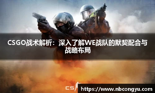 CSGO战术解析：深入了解WE战队的默契配合与战略布局