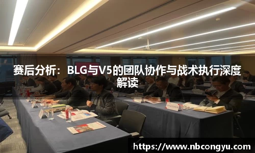 赛后分析：BLG与V5的团队协作与战术执行深度解读