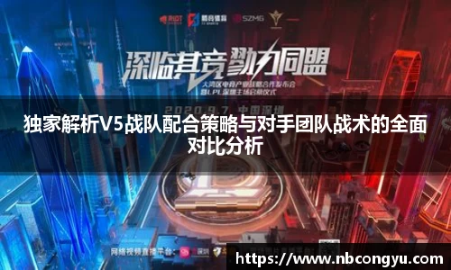 独家解析V5战队配合策略与对手团队战术的全面对比分析