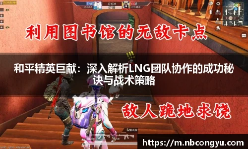 和平精英巨献：深入解析LNG团队协作的成功秘诀与战术策略