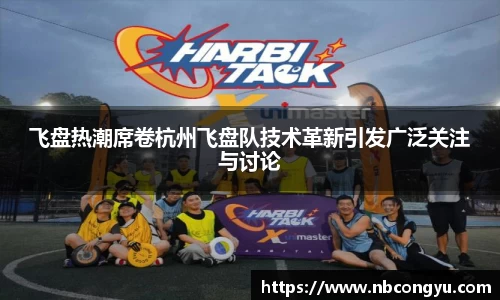 飞盘热潮席卷杭州飞盘队技术革新引发广泛关注与讨论