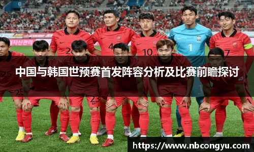 中国与韩国世预赛首发阵容分析及比赛前瞻探讨