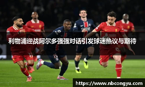 利物浦迎战阿尔多强强对话引发球迷热议与期待