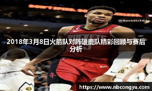 2018年3月8日火箭队对阵雄鹿队精彩回顾与赛后分析